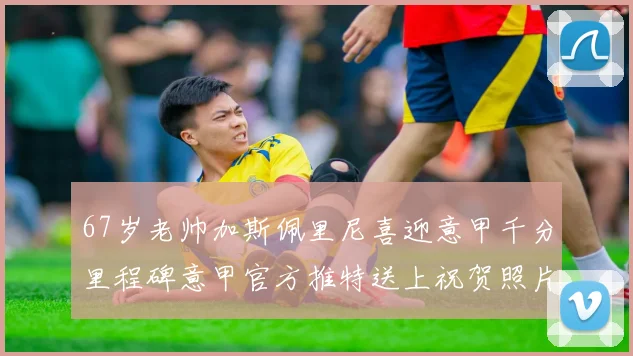 67岁老帅加斯佩里尼喜迎意甲千分里程碑意甲官方推特送上祝贺照片
