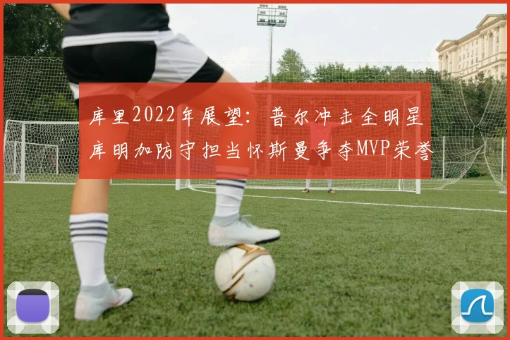 库里2022年展望：普尔冲击全明星库明加防守担当怀斯曼争夺MVP荣誉