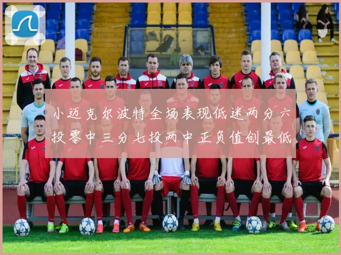 小迈克尔波特全场表现低迷两分六投零中三分七投两中正负值创最低纪录