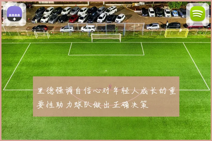 里德强调自信心对年轻人成长的重要性助力球队做出正确决策