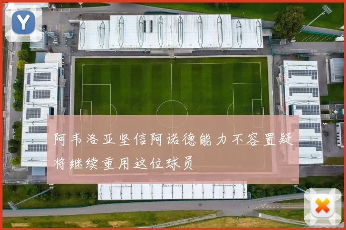 阿韦洛亚坚信阿诺德能力不容置疑将继续重用这位球员