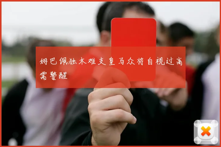 姆巴佩独木难支皇马众将自视过高需警醒