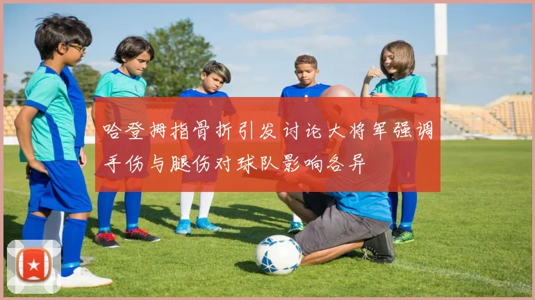 哈登拇指骨折引发讨论大将军强调手伤与腿伤对球队影响各异