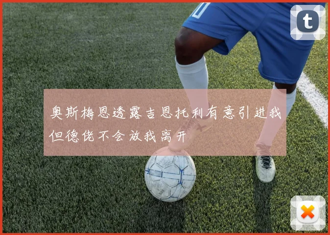 奥斯梅恩透露吉恩托利有意引进我但德佬不会放我离开