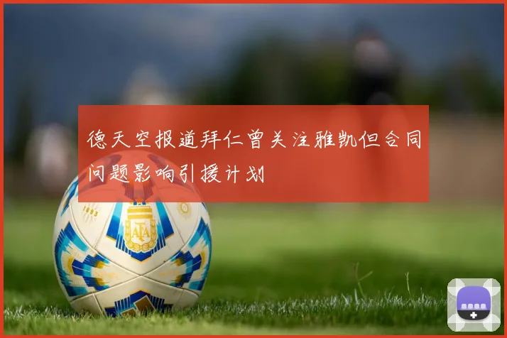 德天空报道拜仁曾关注雅凯但合同问题影响引援计划