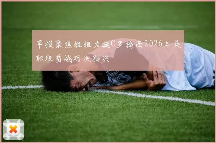早报聚焦姐姐力挺C罗梅西2026年美职联首战对决孙兴慜