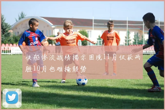 快船惨淡战绩揭示困境11月仅获两胜10月也难掩颓势