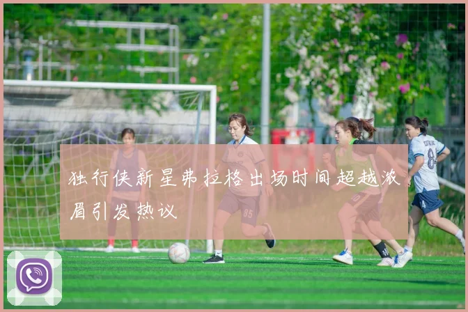 独行侠新星弗拉格出场时间超越浓眉引发热议