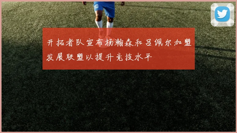 开拓者队宣布杨瀚森和吕佩尔加盟发展联盟以提升竞技水平