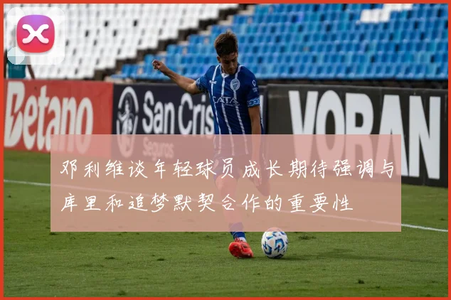邓利维谈年轻球员成长期待强调与库里和追梦默契合作的重要性