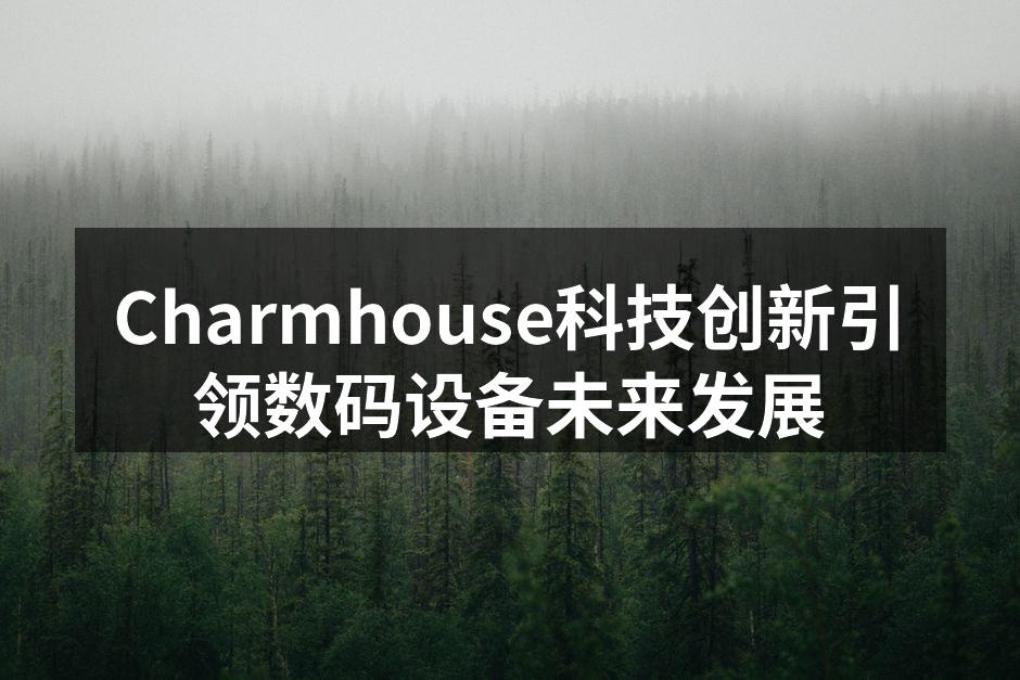 Charmhouse科技创新引领数码设备未来发展