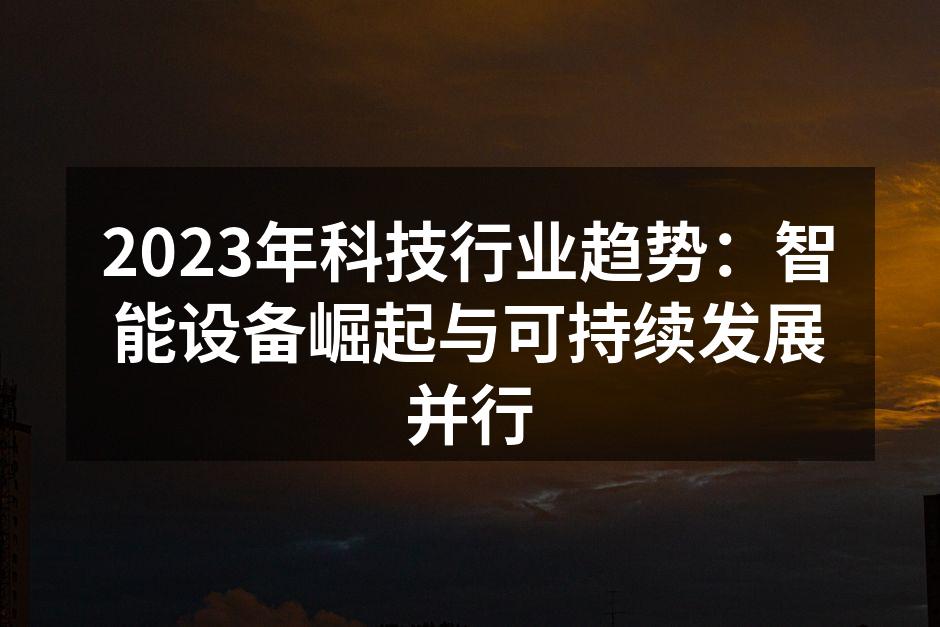 2023年科技行业趋势：智能设备崛起与可持续发展并行