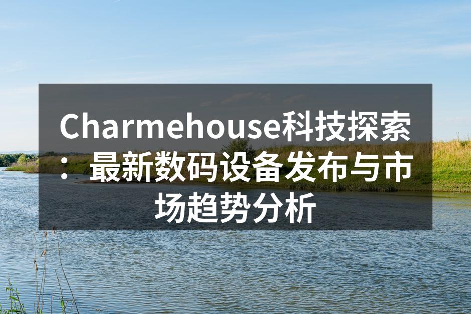 Charmehouse最新智能设备展示
